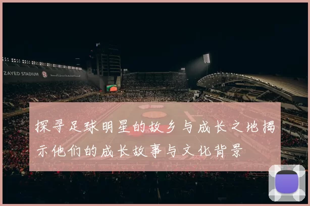 探寻足球明星的故乡与成长之地揭示他们的成长故事与文化背景