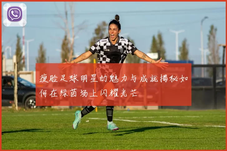 瘦脸足球明星的魅力与成就揭秘如何在绿茵场上闪耀光芒