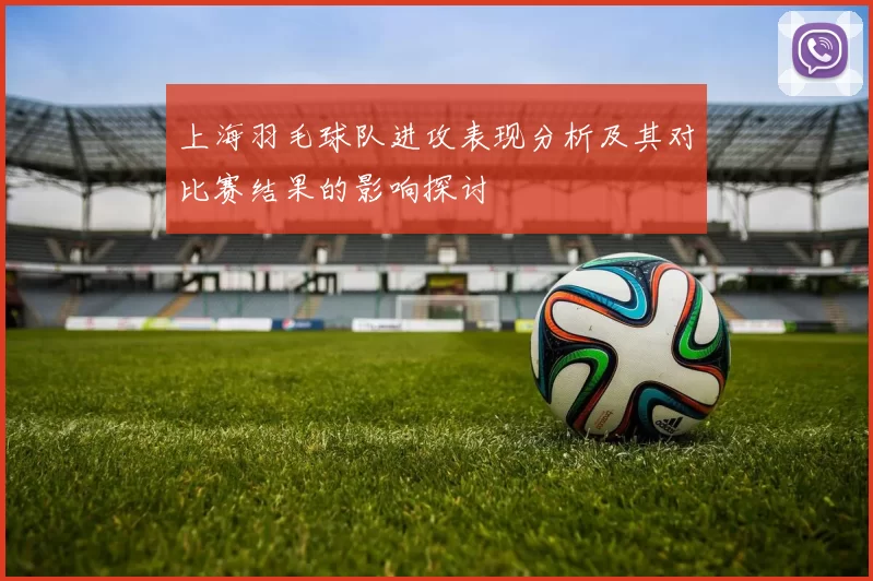 上海羽毛球队进攻表现分析及其对比赛结果的影响探讨