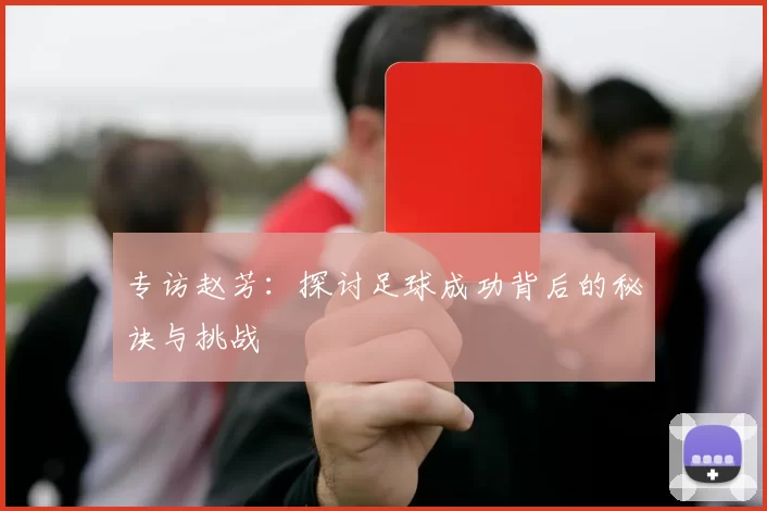 专访赵芳：探讨足球成功背后的秘诀与挑战