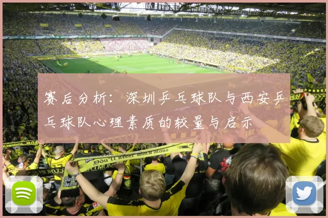 赛后分析：深圳乒乓球队与西安乒乓球队心理素质的较量与启示