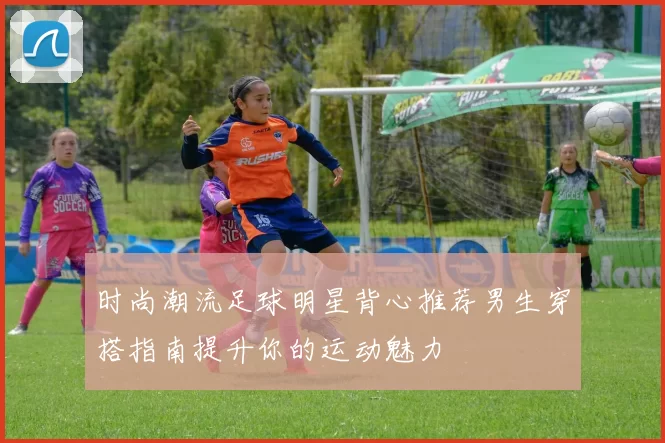时尚潮流足球明星背心推荐男生穿搭指南提升你的运动魅力