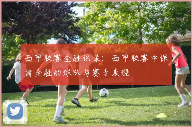 西甲联赛全胜记录：西甲联赛中保持全胜的球队与赛季表现