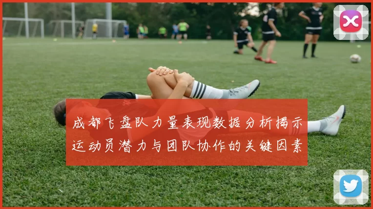 成都飞盘队力量表现数据分析揭示运动员潜力与团队协作的关键因素