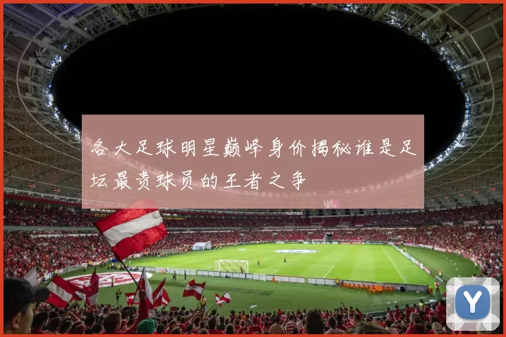 各大足球明星巅峰身价揭秘谁是足坛最贵球员的王者之争