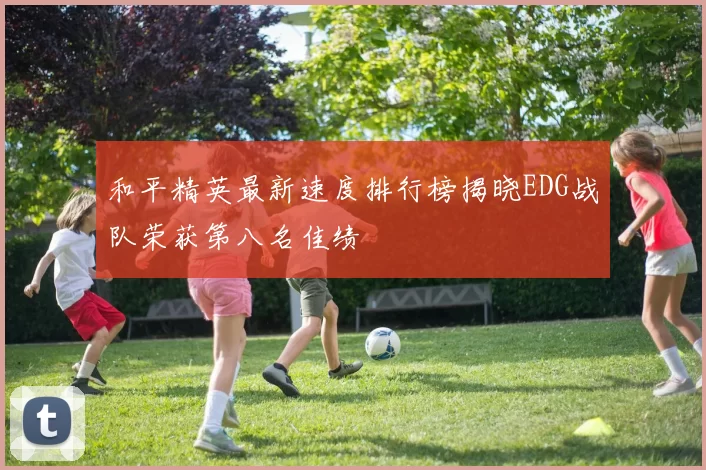 和平精英最新速度排行榜揭晓EDG战队荣获第八名佳绩