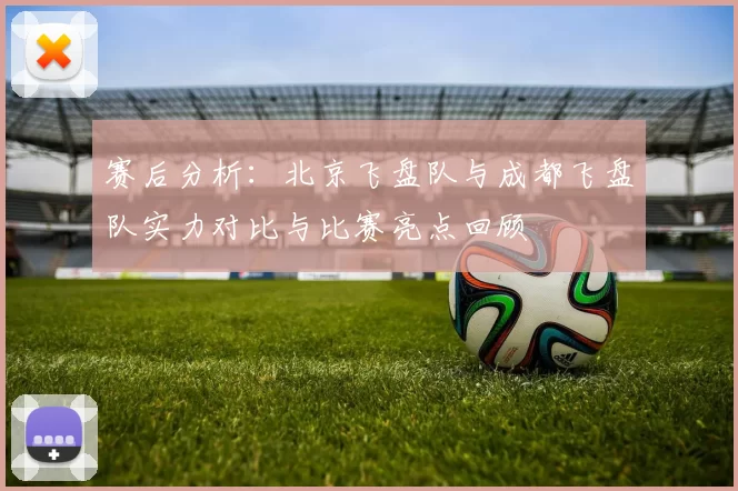 赛后分析：北京飞盘队与成都飞盘队实力对比与比赛亮点回顾
