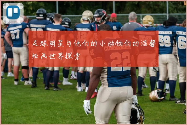 足球明星与他们的小动物们的温馨绘画世界探索