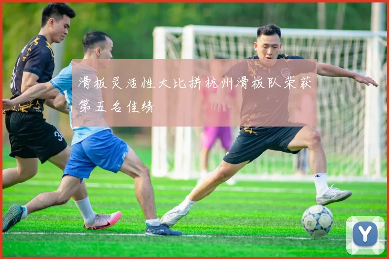 滑板灵活性大比拼杭州滑板队荣获第五名佳绩
