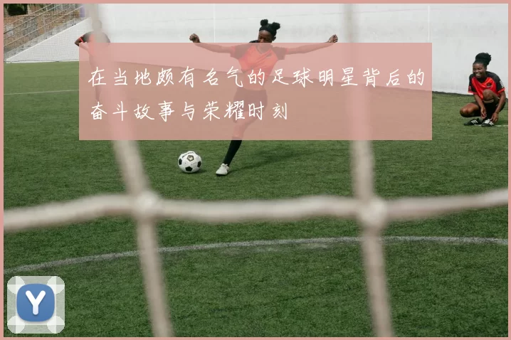 在当地颇有名气的足球明星背后的奋斗故事与荣耀时刻