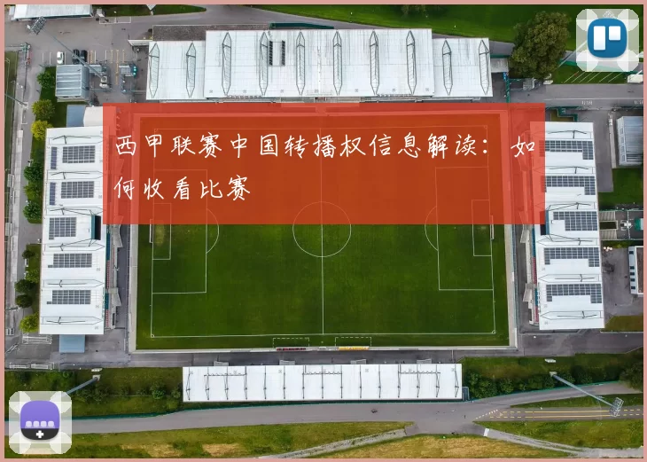 西甲联赛中国转播权信息解读：如何收看比赛
