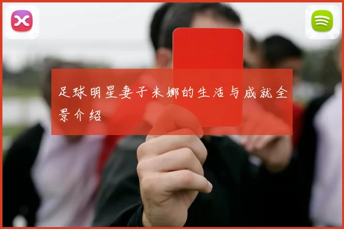 足球明星妻子米娜的生活与成就全景介绍