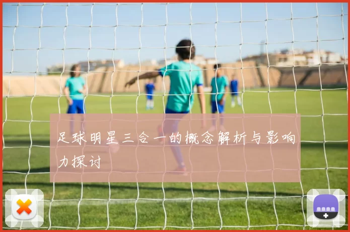 足球明星三合一的概念解析与影响力探讨
