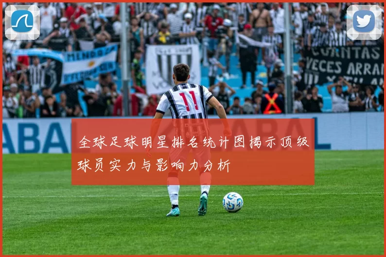 全球足球明星排名统计图揭示顶级球员实力与影响力分析