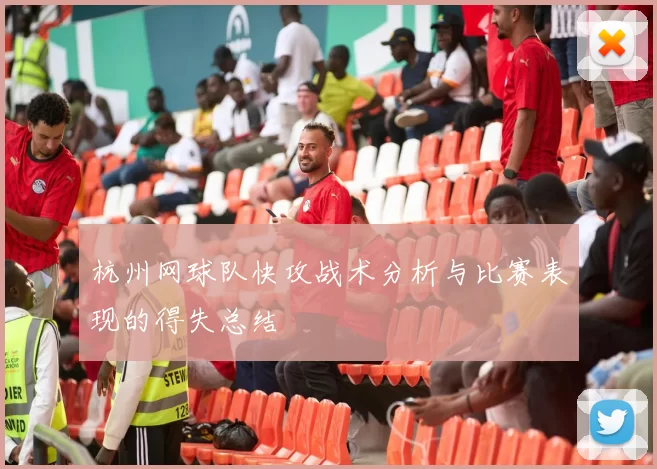 杭州网球队快攻战术分析与比赛表现的得失总结