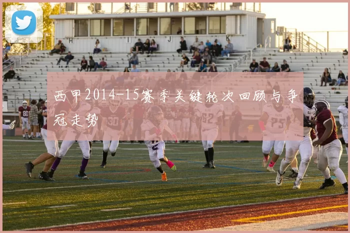 西甲2014-15赛季关键轮次回顾与争冠走势
