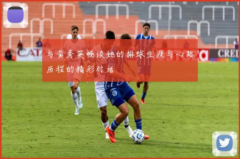 与黄秀英畅谈她的排球生涯与心路历程的精彩对话