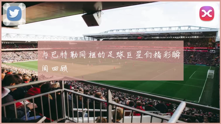 与巴特勒同框的足球巨星们精彩瞬间回顾